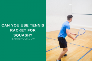 Can You Use Tennis Racket For Squash?