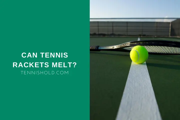 Can tennis rackets melt?