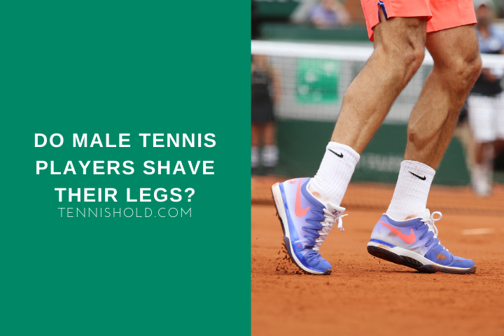 verraad Ondraaglijk fotografie Do Male Tennis Players Shave Their Legs? - Tennis Hold